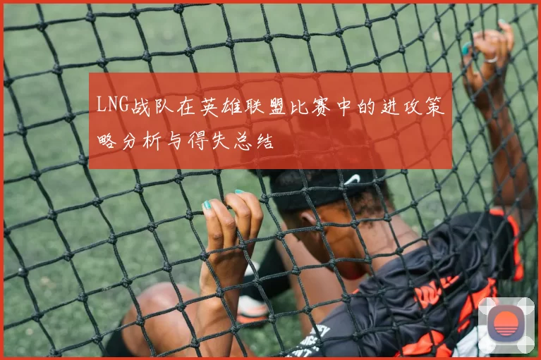 LNG战队在英雄联盟比赛中的进攻策略分析与得失总结