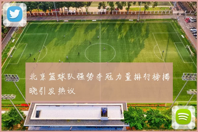 北京篮球队强势夺冠力量排行榜揭晓引发热议