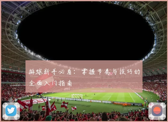 排球新手必看：掌握节奏与技巧的全面入门指南