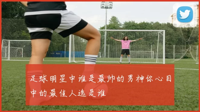 足球明星中谁是最帅的男神你心目中的最佳人选是谁