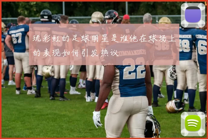 玩彩虹的足球明星是谁他在球场上的表现如何引发热议