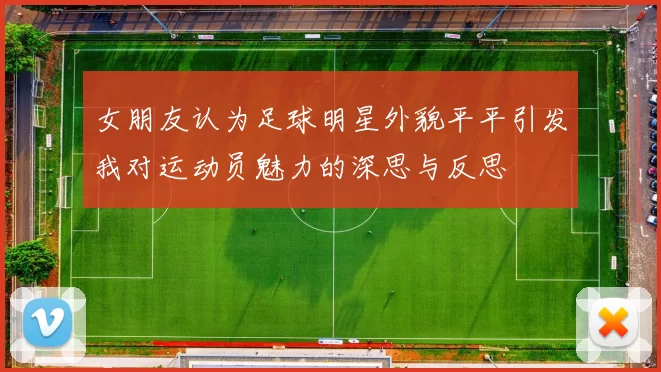 女朋友认为足球明星外貌平平引发我对运动员魅力的深思与反思