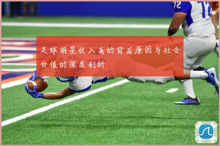 足球明星收入高的背后原因与社会价值的深度剖析