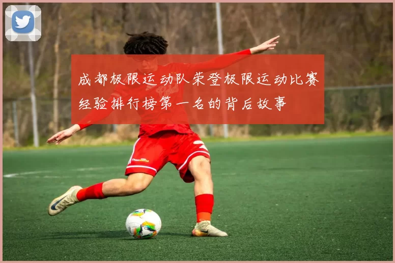 成都极限运动队荣登极限运动比赛经验排行榜第一名的背后故事