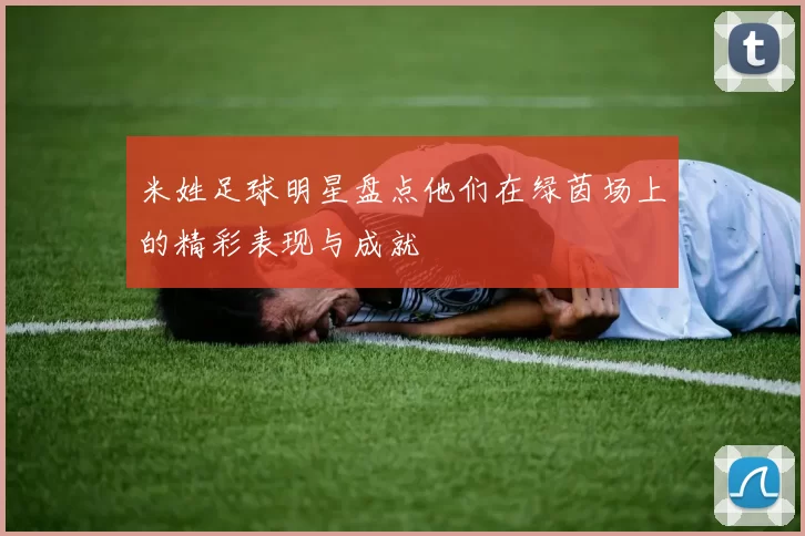 米姓足球明星盘点他们在绿茵场上的精彩表现与成就