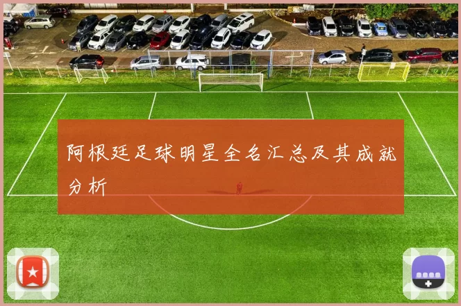 阿根廷足球明星全名汇总及其成就分析