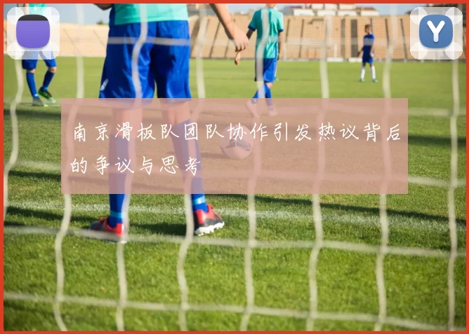 南京滑板队团队协作引发热议背后的争议与思考