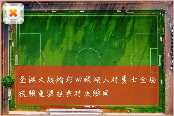 圣诞大战精彩回顾湖人对勇士全场视频重温经典对决瞬间