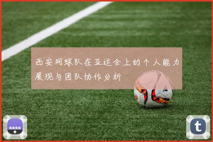 西安网球队在亚运会上的个人能力展现与团队协作分析