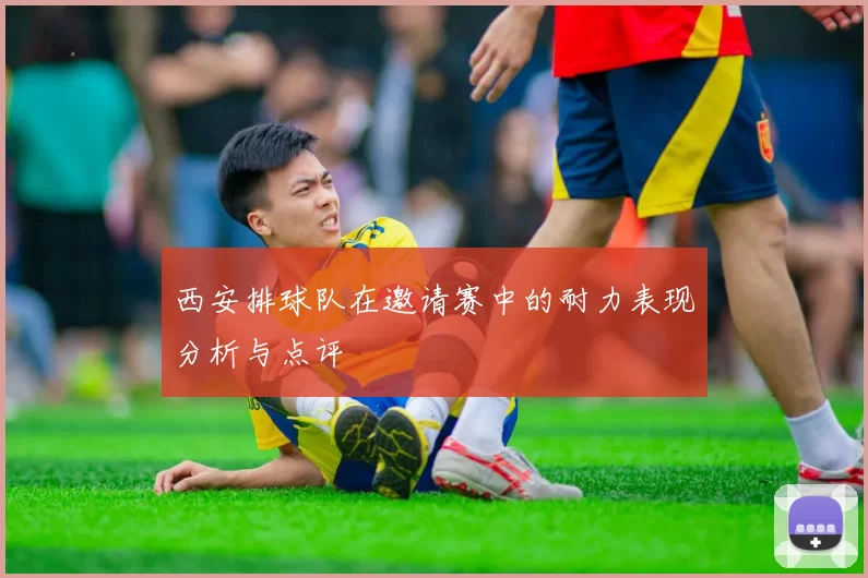 西安排球队在邀请赛中的耐力表现分析与点评