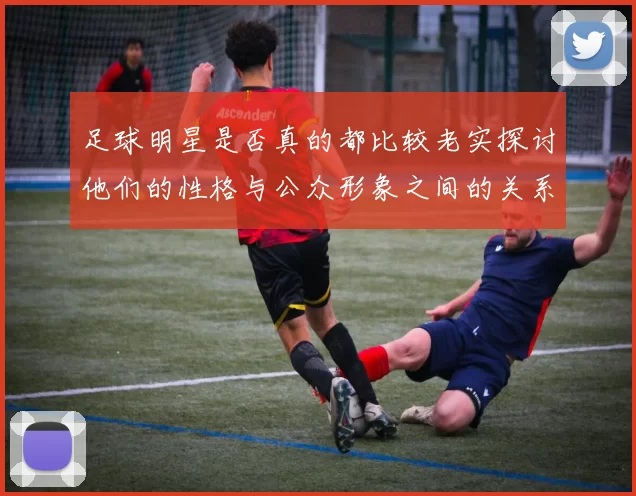 足球明星是否真的都比较老实探讨他们的性格与公众形象之间的关系