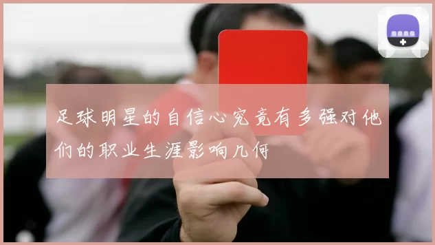 足球明星的自信心究竟有多强对他们的职业生涯影响几何