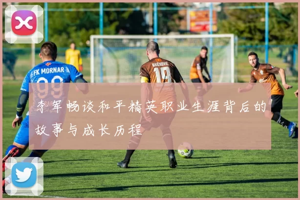 李军畅谈和平精英职业生涯背后的故事与成长历程