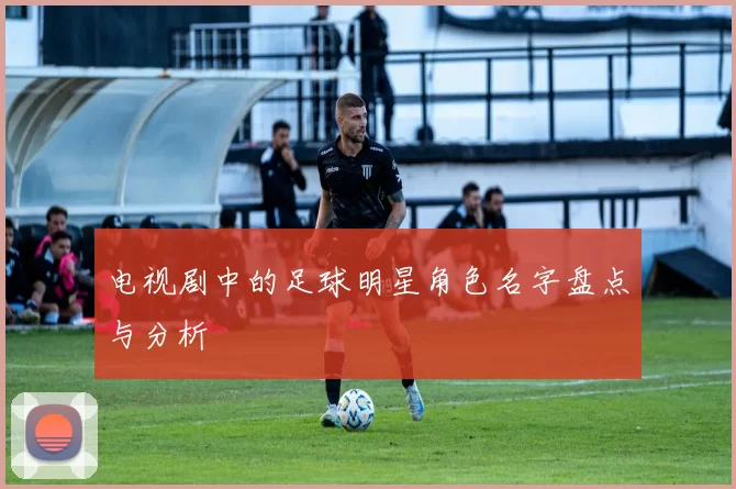 电视剧中的足球明星角色名字盘点与分析