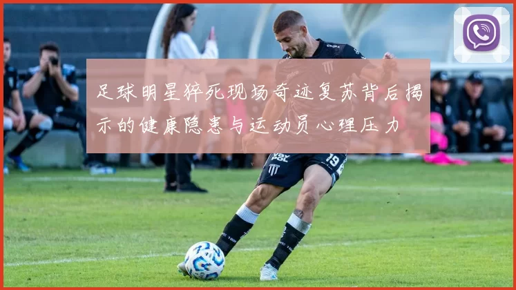 足球明星猝死现场奇迹复苏背后揭示的健康隐患与运动员心理压力