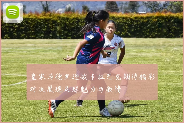 皇家马德里迎战卡拉巴克期待精彩对决展现足球魅力与激情