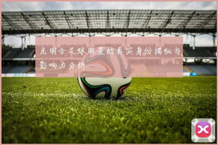 光明会足球明星的真实身份揭秘与影响力分析