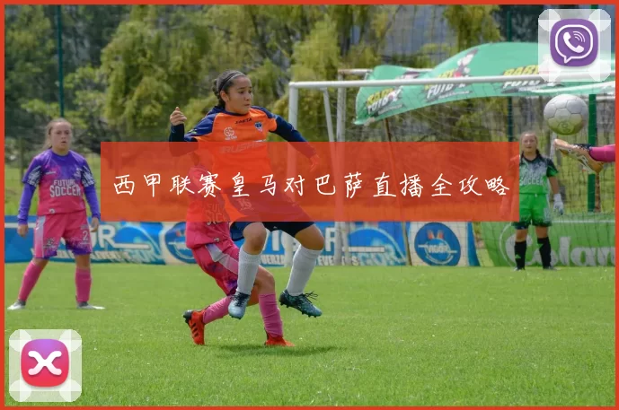 西甲联赛皇马对巴萨直播全攻略