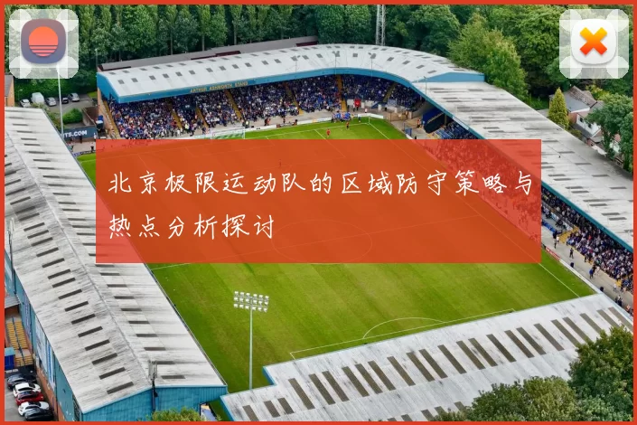 北京极限运动队的区域防守策略与热点分析探讨