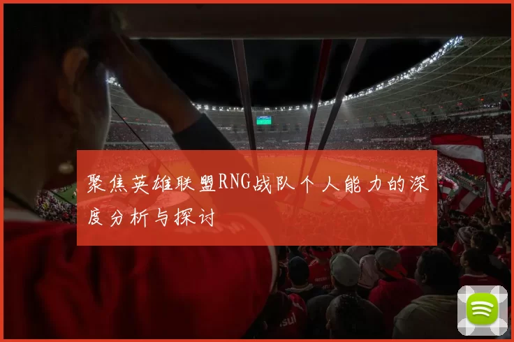聚焦英雄联盟RNG战队个人能力的深度分析与探讨