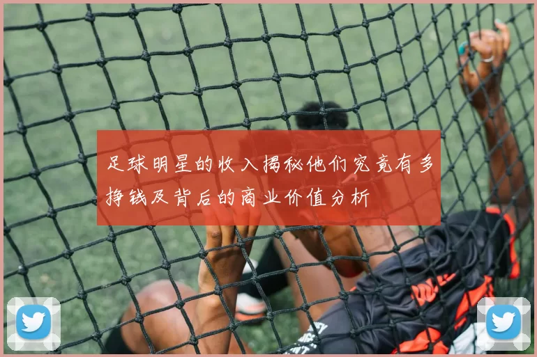 足球明星的收入揭秘他们究竟有多挣钱及背后的商业价值分析