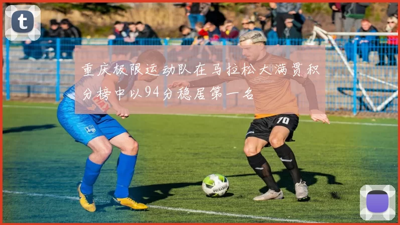 重庆极限运动队在马拉松大满贯积分榜中以94分稳居第一名