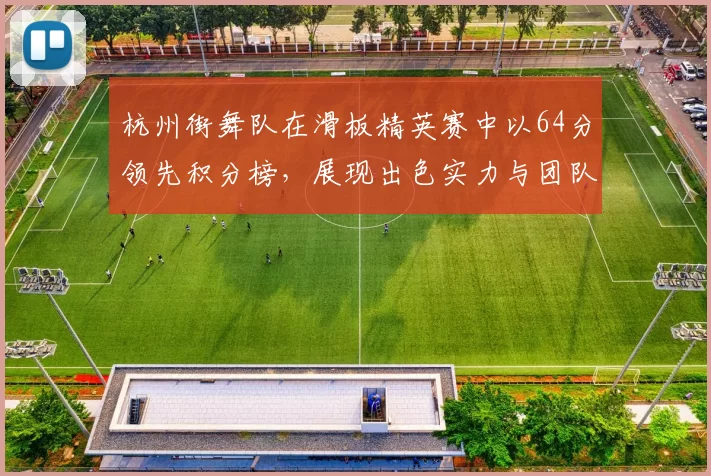 杭州街舞队在滑板精英赛中以64分领先积分榜，展现出色实力与团队默契
