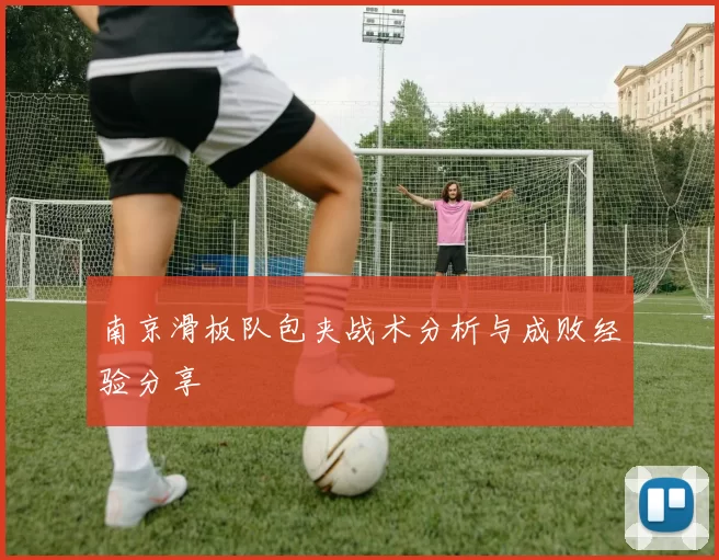 南京滑板队包夹战术分析与成败经验分享
