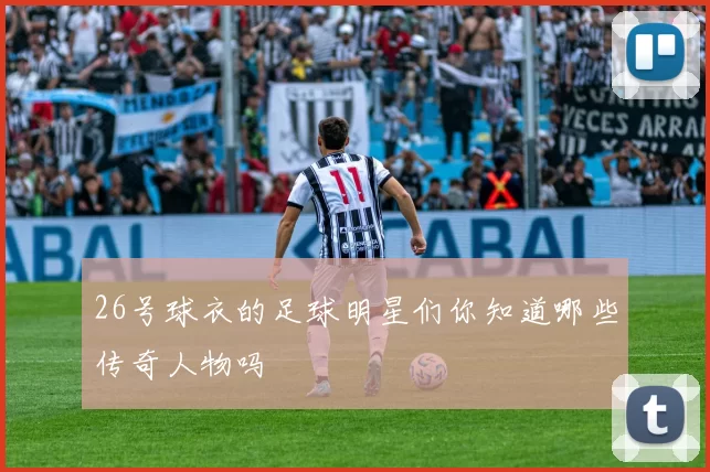 26号球衣的足球明星们你知道哪些传奇人物吗