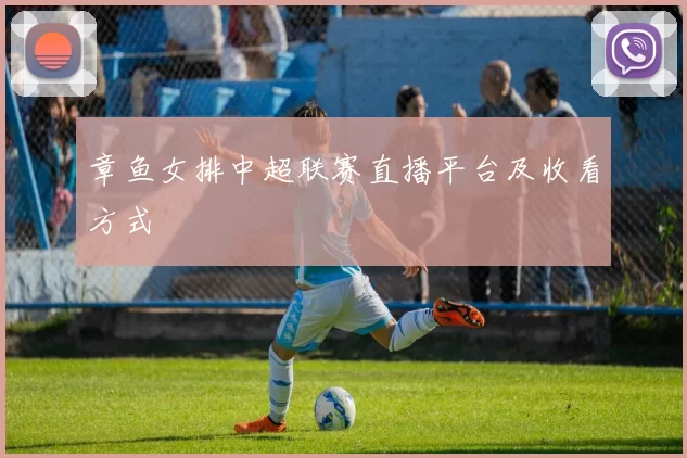 章鱼女排中超联赛直播平台及收看方式