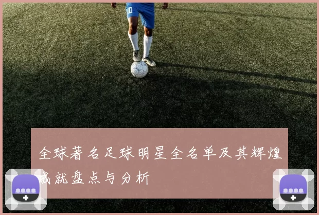 全球著名足球明星全名单及其辉煌成就盘点与分析