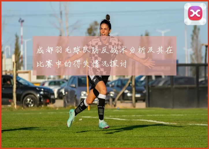 成都羽毛球队防反战术分析及其在比赛中的得失情况探讨