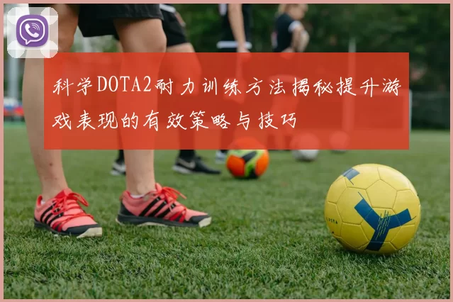 科学DOTA2耐力训练方法揭秘提升游戏表现的有效策略与技巧