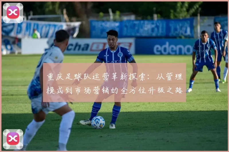 重庆足球队运营革新探索：从管理模式到市场营销的全方位升级之路