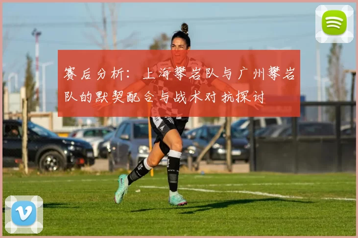 赛后分析：上海攀岩队与广州攀岩队的默契配合与战术对抗探讨