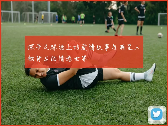 探寻足球场上的爱情故事与明星人物背后的情感世界