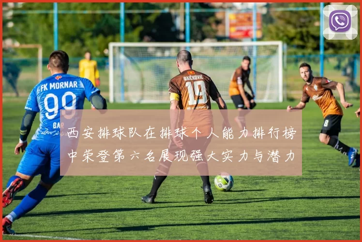西安排球队在排球个人能力排行榜中荣登第六名展现强大实力与潜力