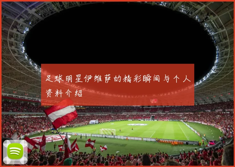 足球明星伊维萨的精彩瞬间与个人资料介绍