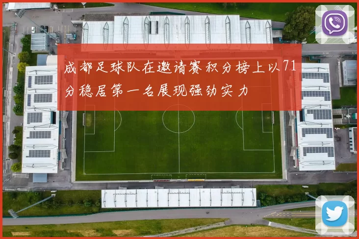 成都足球队在邀请赛积分榜上以71分稳居第一名展现强劲实力