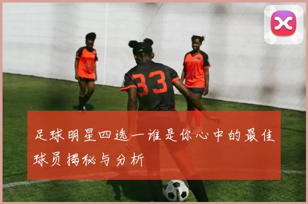 足球明星四选一谁是你心中的最佳球员揭秘与分析