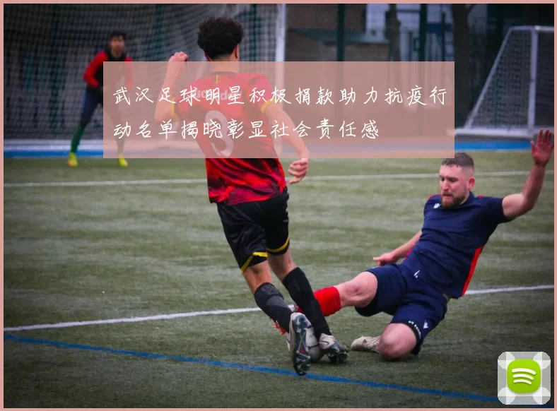 武汉足球明星积极捐款助力抗疫行动名单揭晓彰显社会责任感