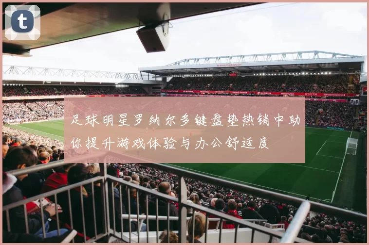 足球明星罗纳尔多键盘垫热销中助你提升游戏体验与办公舒适度